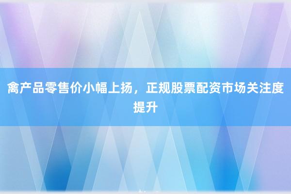禽产品零售价小幅上扬，正规股票配资市场关注度提升