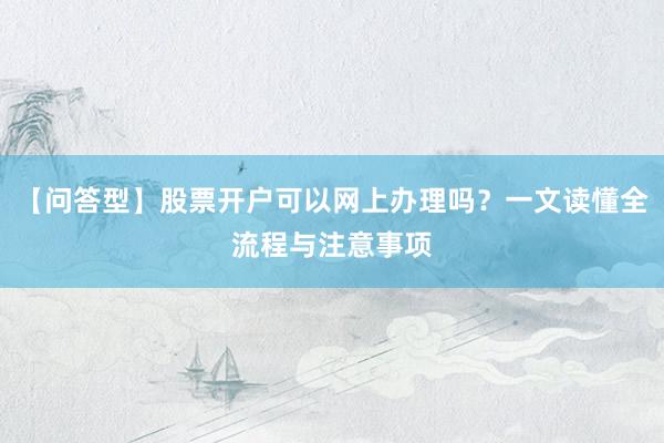 【问答型】股票开户可以网上办理吗?一文读懂全流程与注意事项