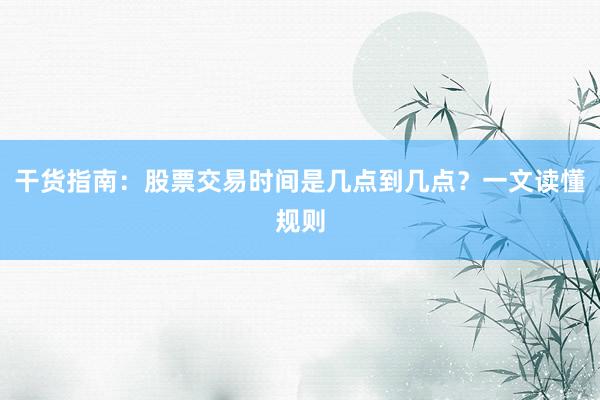 干货指南：股票交易时间是几点到几点？一文读懂规则