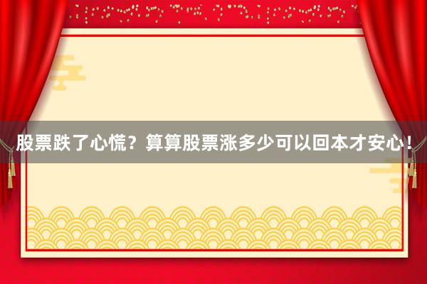 股票跌了心慌？算算股票涨多少可以回本才安心！