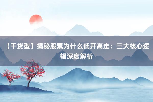 【干货型】揭秘股票为什么低开高走：三大核心逻辑深度解析