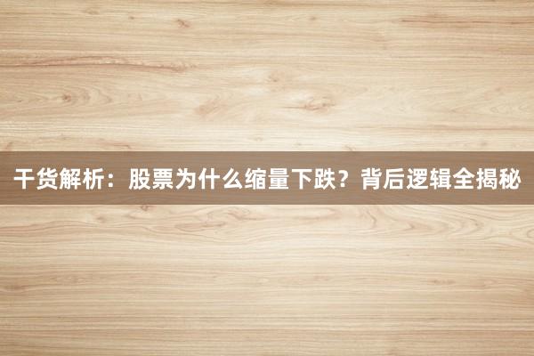 干货解析：股票为什么缩量下跌？背后逻辑全揭秘