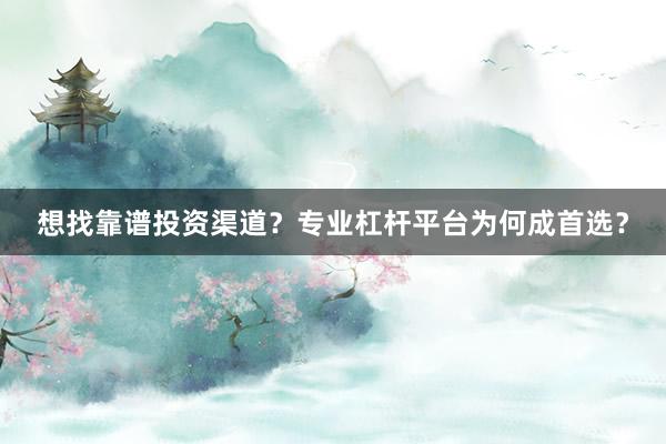 想找靠谱投资渠道？专业杠杆平台为何成首选？