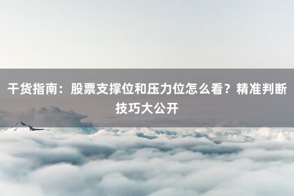 干货指南：股票支撑位和压力位怎么看？精准判断技巧大公开