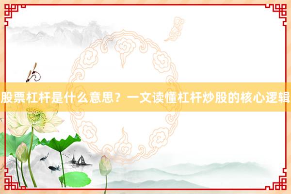 股票杠杆是什么意思？一文读懂杠杆炒股的核心逻辑