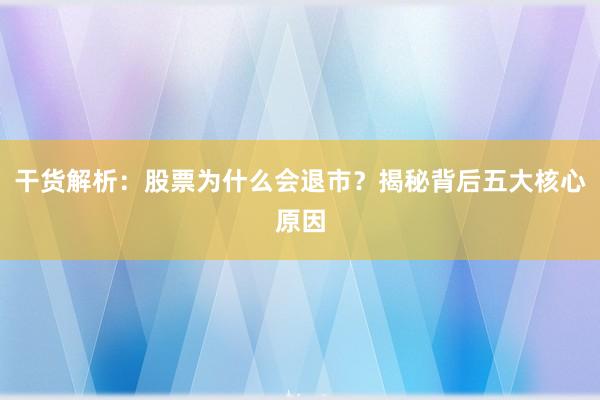 干货解析：股票为什么会退市？揭秘背后五大核心原因