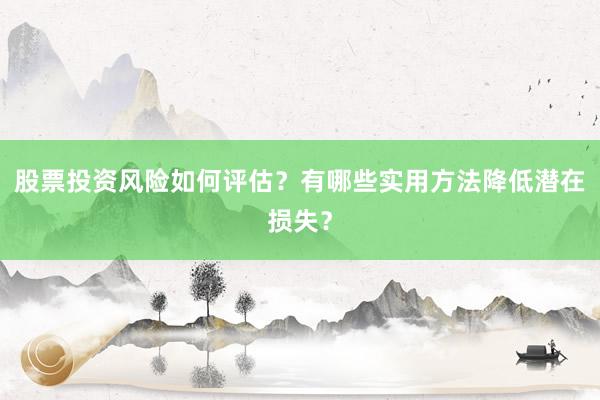 股票投资风险如何评估？有哪些实用方法降低潜在损失？
