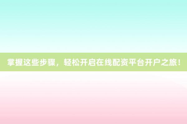 掌握这些步骤，轻松开启在线配资平台开户之旅！