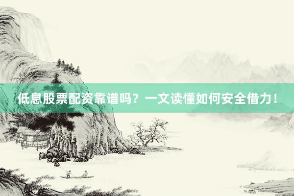 低息股票配资靠谱吗？一文读懂如何安全借力！