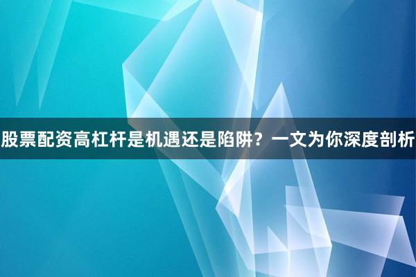 股票配资高杠杆是机遇还是陷阱？一文为你深度剖析