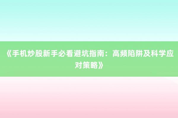 《手机炒股新手必看避坑指南：高频陷阱及科学应对策略》