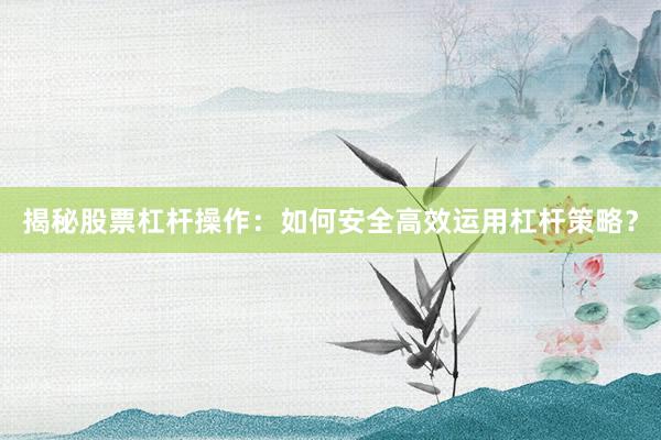 揭秘股票杠杆操作：如何安全高效运用杠杆策略？