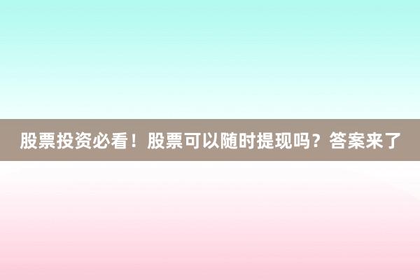 股票投资必看！股票可以随时提现吗？答案来了