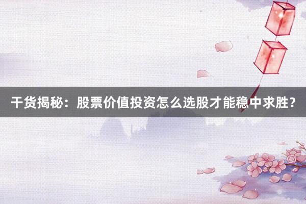 干货揭秘：股票价值投资怎么选股才能稳中求胜？