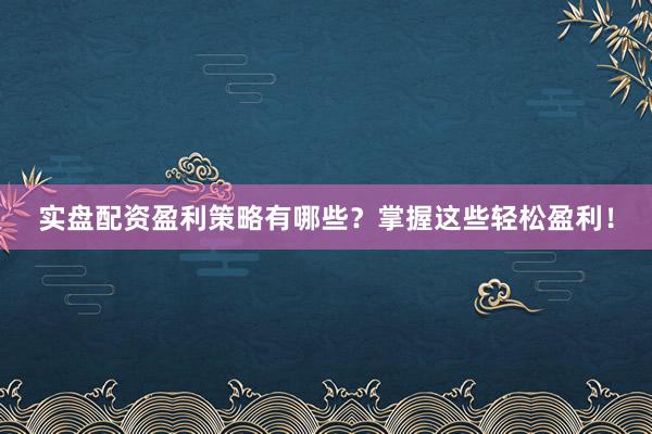 实盘配资盈利策略有哪些？掌握这些轻松盈利！