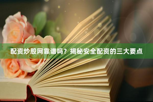 配资炒股网靠谱吗？揭秘安全配资的三大要点
