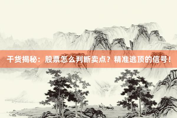 干货揭秘：股票怎么判断卖点？精准逃顶的信号！