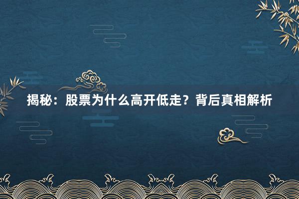 揭秘：股票为什么高开低走？背后真相解析