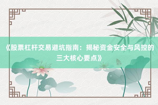 《股票杠杆交易避坑指南：揭秘资金安全与风控的三大核心要点》