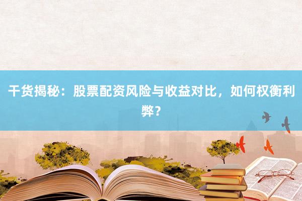 干货揭秘：股票配资风险与收益对比，如何权衡利弊？