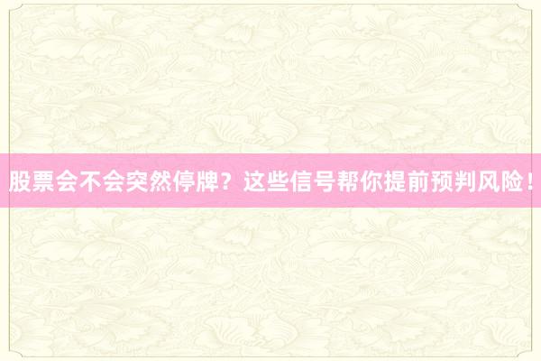 股票会不会突然停牌？这些信号帮你提前预判风险！