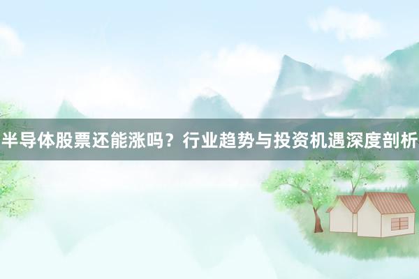 半导体股票还能涨吗？行业趋势与投资机遇深度剖析