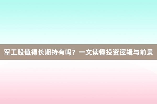 军工股值得长期持有吗？一文读懂投资逻辑与前景