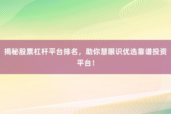 揭秘股票杠杆平台排名，助你慧眼识优选靠谱投资平台！
