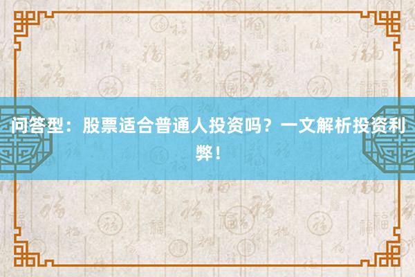 问答型：股票适合普通人投资吗？一文解析投资利弊！