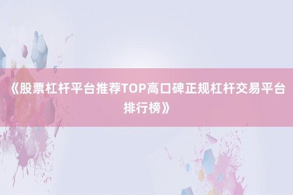 《股票杠杆平台推荐TOP高口碑正规杠杆交易平台排行榜》