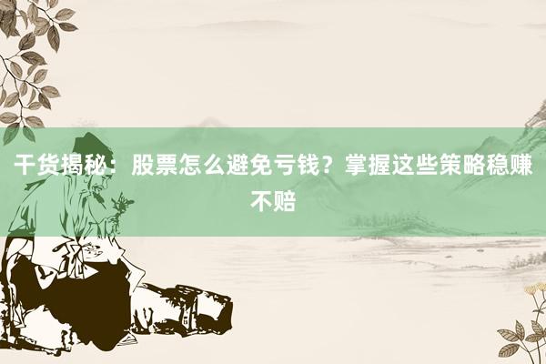干货揭秘：股票怎么避免亏钱？掌握这些策略稳赚不赔