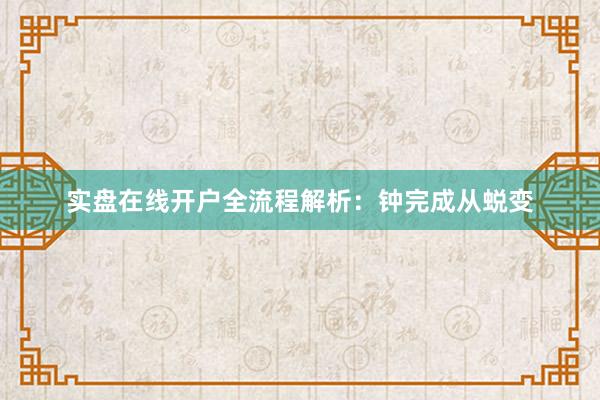 实盘在线开户全流程解析：钟完成从蜕变
