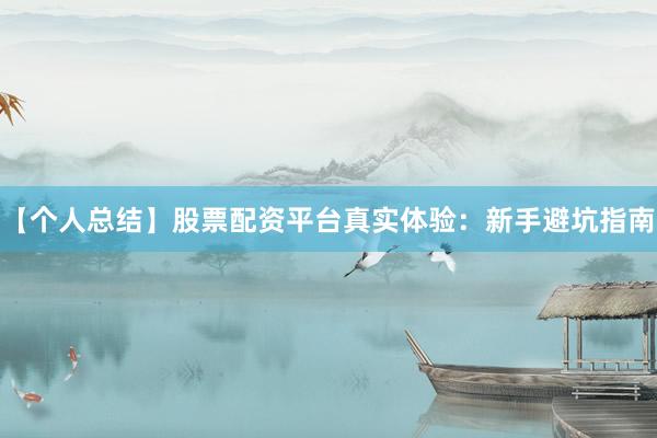 【个人总结】股票配资平台真实体验：新手避坑指南