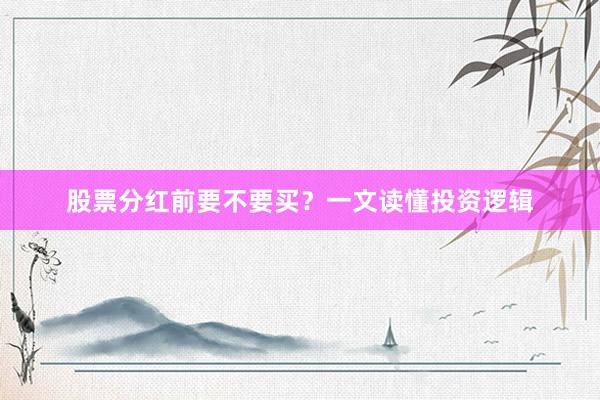 股票分红前要不要买？一文读懂投资逻辑