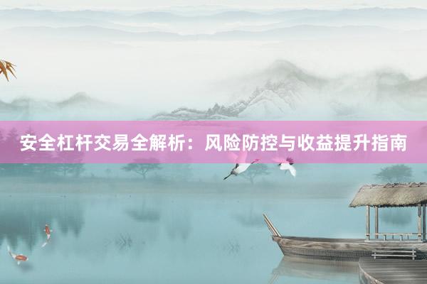 安全杠杆交易全解析：风险防控与收益提升指南