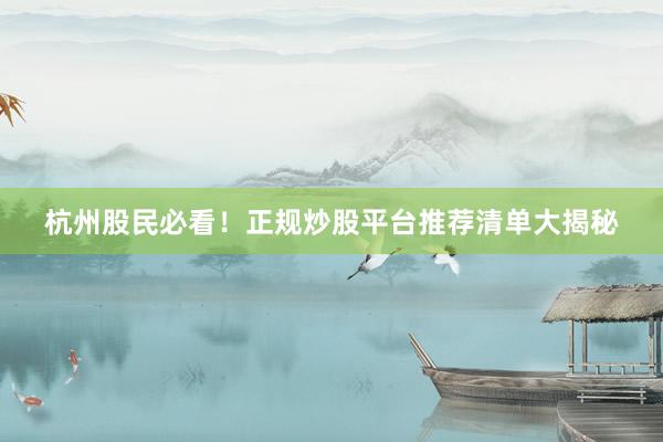 杭州股民必看！正规炒股平台推荐清单大揭秘