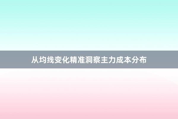 从均线变化精准洞察主力成本分布