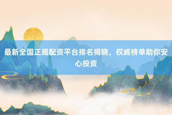 最新全国正规配资平台排名揭晓，权威榜单助你安心投资