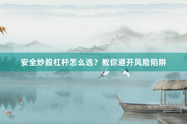 安全炒股杠杆怎么选？教你避开风险陷阱