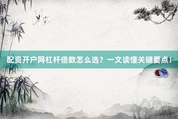 配资开户网杠杆倍数怎么选？一文读懂关键要点！