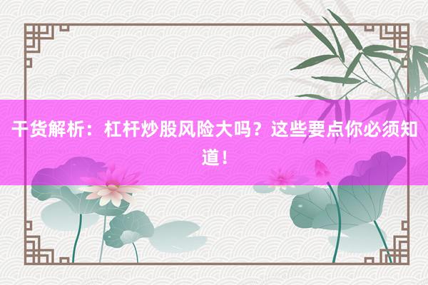 干货解析：杠杆炒股风险大吗？这些要点你必须知道！