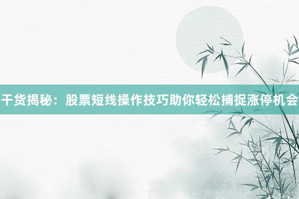 干货揭秘：股票短线操作技巧助你轻松捕捉涨停机会