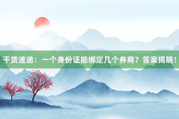 干货速递：一个身份证能绑定几个券商？答案揭晓！