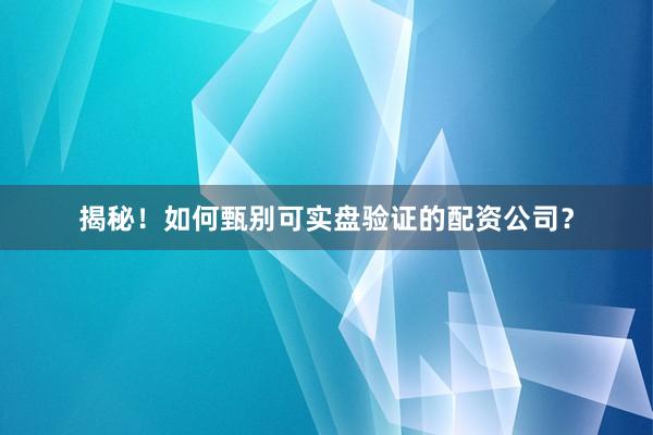 揭秘！如何甄别可实盘验证的配资公司？
