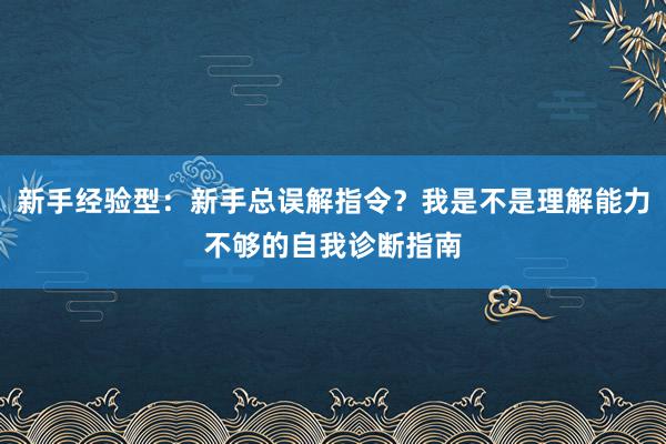 新手经验型：新手总误解指令？我是不是理解能力不够的自我诊断指南