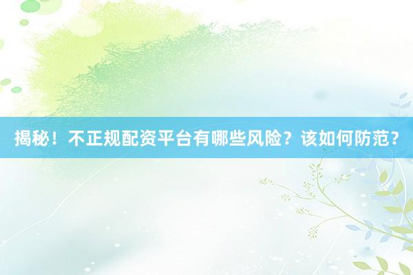 揭秘！不正规配资平台有哪些风险？该如何防范？