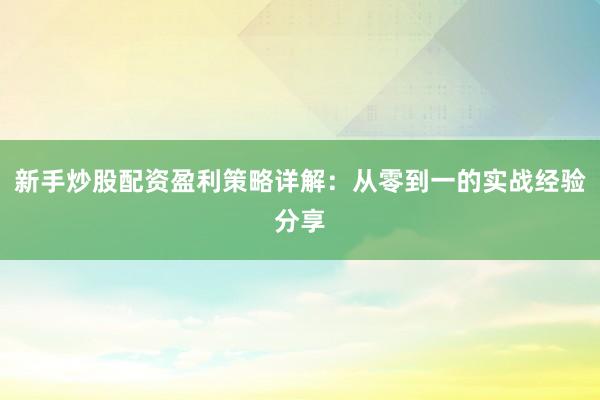 新手炒股配资盈利策略详解:从零到一的实战经验分享