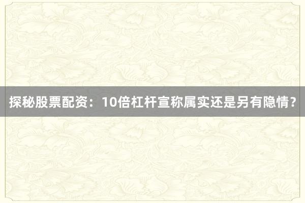 探秘股票配资：10倍杠杆宣称属实还是另有隐情？