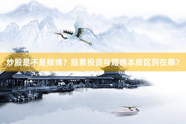 炒股是不是赌博？股票投资与赌博本质区别在哪？