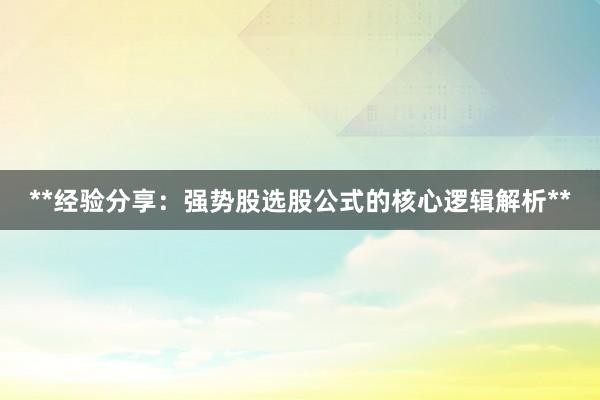 **经验分享：强势股选股公式的核心逻辑解析**